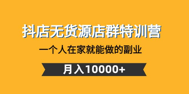 抖店无货源店群特训营：一个人在家就能做的副业副业基地_极客搞钱_中创网_福缘网_冒泡网_资源整合平台副业基地
