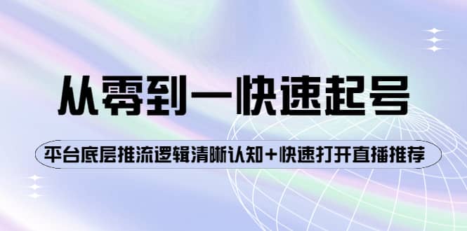 从零到一快速起号：平台底层推流逻辑清晰认知+快速打开直播推荐副业基地_极客搞钱_中创网_福缘网_冒泡网_资源整合平台副业基地