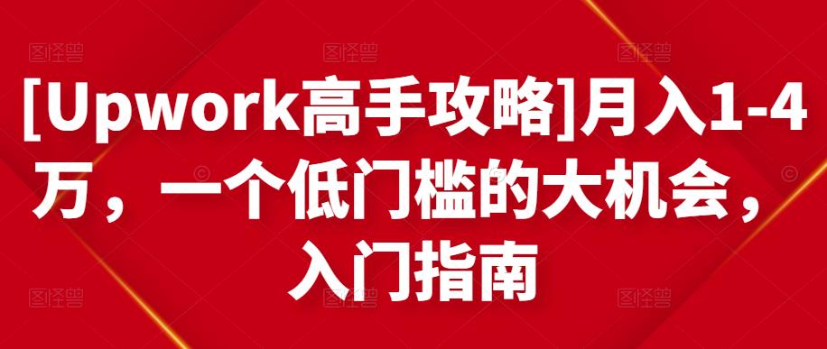 [Upwork高手攻略]月入1-4万，一个低门槛的大机会，入门指南副业基地_极客搞钱_中创网_福缘网_冒泡网_资源整合平台副业基地