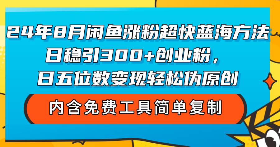 （12176期）24年8月闲鱼涨粉超快蓝海方法！日稳引300+创业粉，日五位数变现，轻松…副业基地_极客搞钱_中创网_福缘网_冒泡网_资源整合平台副业基地