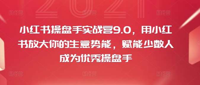 小红书操盘手实战营9.0，用小红书放大你的生意势能，赋能少数人成为优秀操盘手副业基地_极客搞钱_中创网_福缘网_冒泡网_资源整合平台副业基地