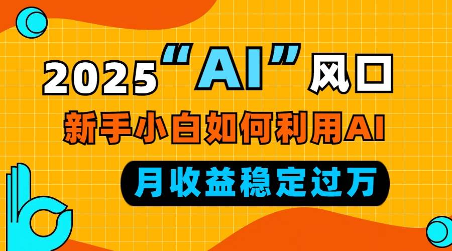 （13821期）2025“ AI ”风口，新手小白如何利用ai，每月收益稳定过万副业基地_极客搞钱_中创网_福缘网_冒泡网_资源整合平台副业基地