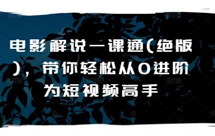 电影解说一课通(绝版)，带你轻松从0进阶为短视频高手副业基地_极客搞钱_中创网_福缘网_冒泡网_资源整合平台副业基地
