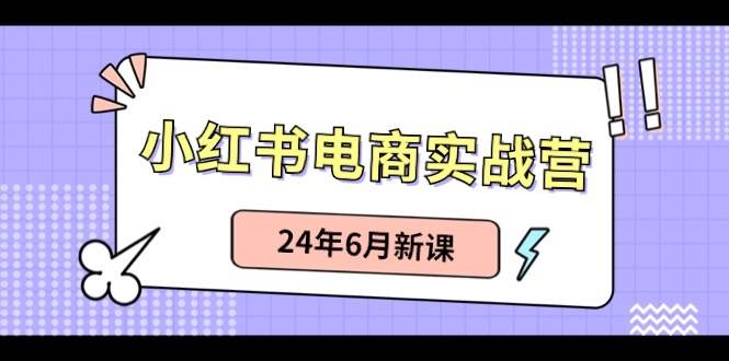 （10984期）小红书电商实战营：小红书笔记带货和无人直播，24年6月新课副业基地_极客搞钱_中创网_福缘网_冒泡网_资源整合平台副业基地