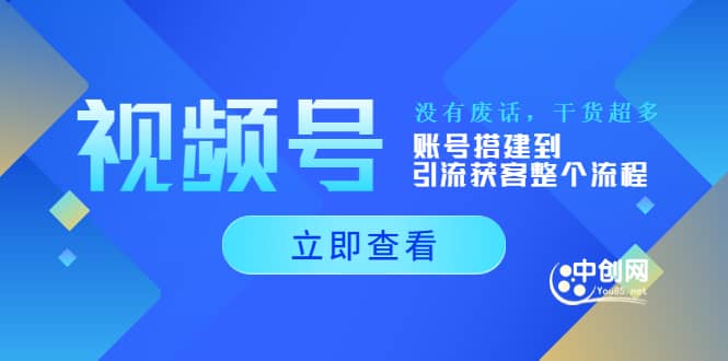 视频号新手必学课：账号搭建到引流获客整个流程，没有废话，干货超多副业基地_极客搞钱_中创网_福缘网_冒泡网_资源整合平台副业基地