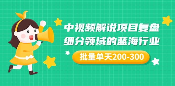 某付费文章：中视频解说项目复盘：细分领域的蓝海行业 批量单天200-300收益副业基地_极客搞钱_中创网_福缘网_冒泡网_资源整合平台副业基地
