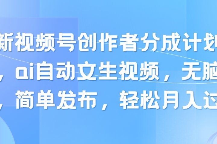 最新视频号创作者分成计划玩法，ai自动文生视频，无脑制作，简单发布，轻松月入过万副业基地_极客搞钱_中创网_福缘网_冒泡网_资源整合平台副业基地