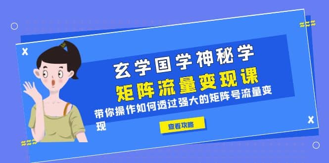玄学国学神秘学矩阵·流量变现课，带你操作如何透过强大的矩阵号流量变现副业基地_极客搞钱_中创网_福缘网_冒泡网_资源整合平台副业基地