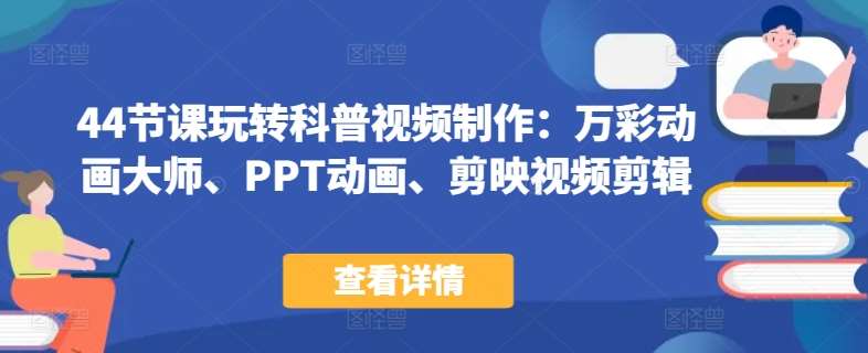 44节课玩转科普视频制作：万彩动画大师、PPT动画、剪映视频剪辑，一课搞定科普视频制作副业基地_极客搞钱_中创网_福缘网_冒泡网_资源整合平台副业基地