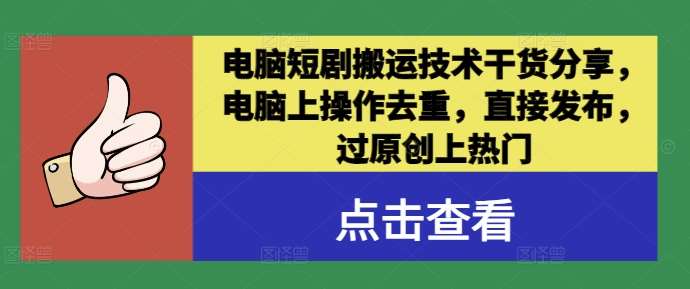 电脑短剧搬运技术干货分享，电脑上操作去重，直接发布，过原创上热门副业基地_极客搞钱_中创网_福缘网_冒泡网_资源整合平台副业基地