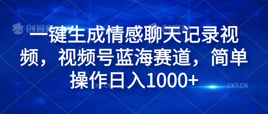 一键生成情感聊天记录视频，视频号蓝海赛道，简单操作日入1000+副业基地_极客搞钱_中创网_福缘网_冒泡网_资源整合平台副业基地