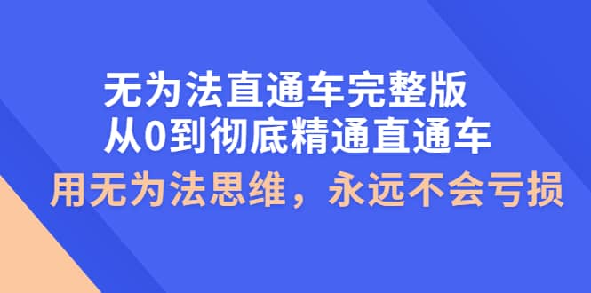 无为法直通车完整版：从0到彻底精通直通车，用无为法思维，永远不会亏损副业基地_极客搞钱_中创网_福缘网_冒泡网_资源整合平台副业基地