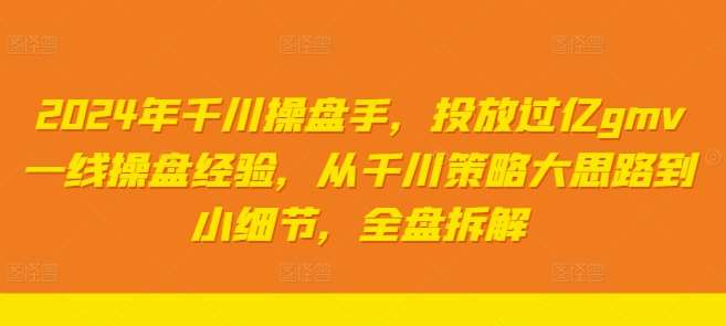 2024年千川操盘手，投放过亿gmv一线操盘经验，从千川策略大思路到小细节，全盘拆解副业基地_极客搞钱_中创网_福缘网_冒泡网_资源整合平台副业基地