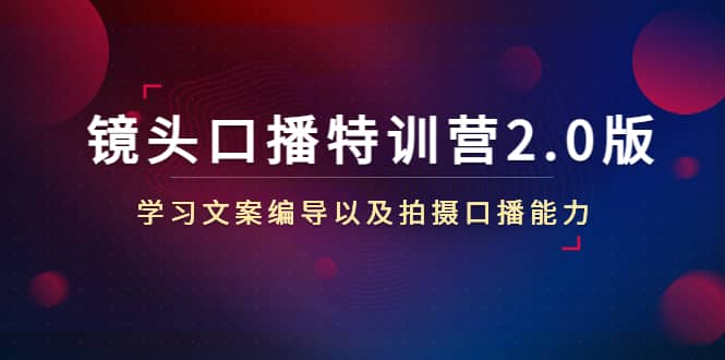 镜头口播特训营2.0版，学习文案编导以及拍摄口播能力（50节课时）副业基地_极客搞钱_中创网_福缘网_冒泡网_资源整合平台副业基地