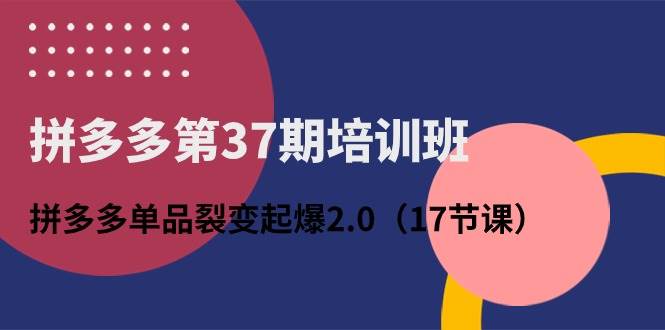 （10835期）拼多多第37期培训班：拼多多单品裂变起爆2.0（17节课）副业基地_极客搞钱_中创网_福缘网_冒泡网_资源整合平台副业基地