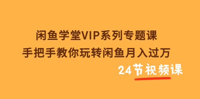 闲鱼学堂VIP系列专题课：手把手教你玩转闲鱼月入过万（共24节视频课）副业基地_极客搞钱_中创网_福缘网_冒泡网_资源整合平台副业基地