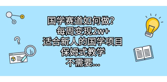 国学赛道如何做？每周变现2w+，适合新人的国学项目，保姆式教学副业基地_极客搞钱_中创网_福缘网_冒泡网_资源整合平台副业基地