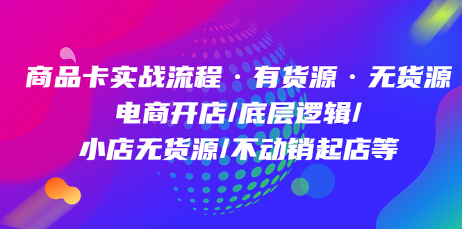 商品卡实战流程·有货源无货源 电商开店/底层逻辑/小店无货源/不动销起店等副业基地_极客搞钱_中创网_福缘网_冒泡网_资源整合平台副业基地
