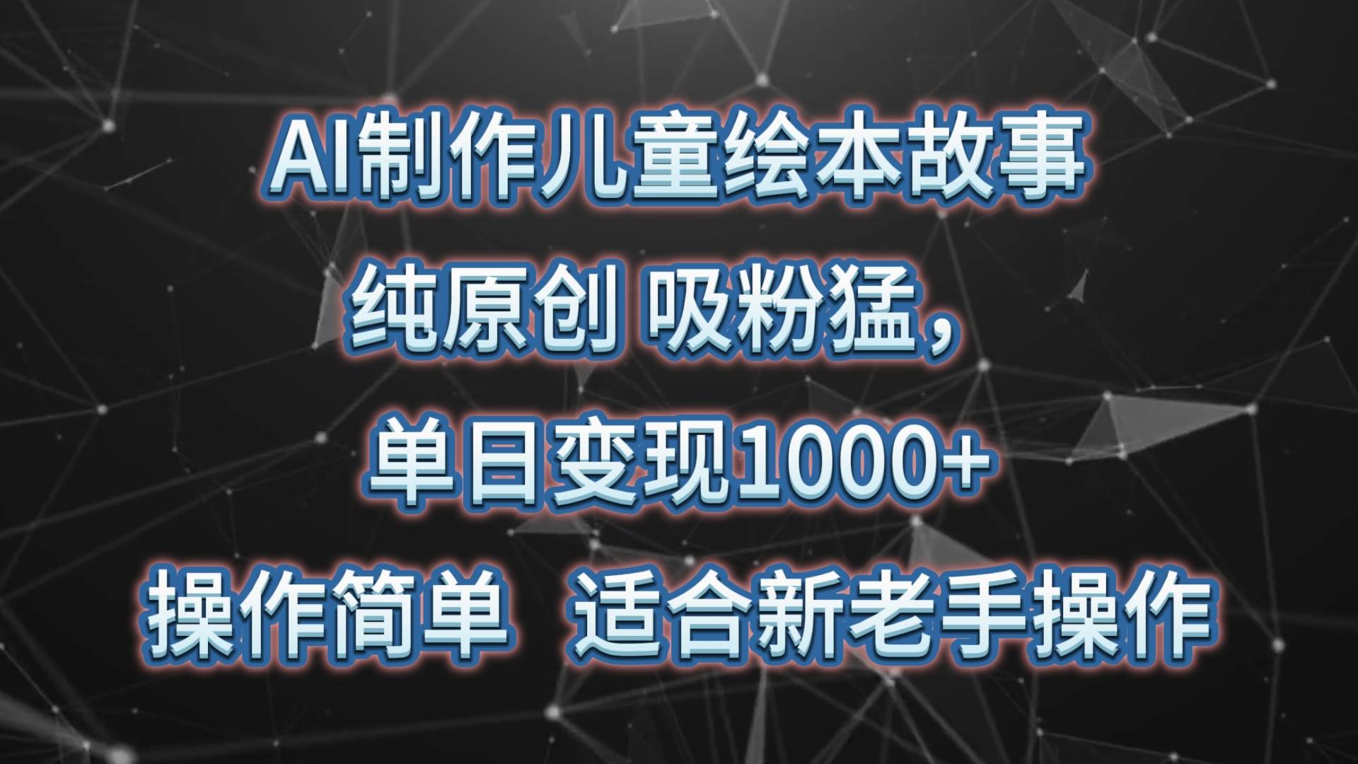 AI制作儿童绘本故事，纯原创，吸粉猛，单日变现1000+，操作简单，适合新老手操作副业基地_极客搞钱_中创网_福缘网_冒泡网_资源整合平台副业基地