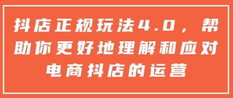 抖店正规玩法4.0，帮助你更好地理解和应对电商抖店的运营副业基地_极客搞钱_中创网_福缘网_冒泡网_资源整合平台副业基地