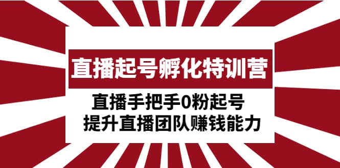 直播起号孵化特训营：直播手把手0粉起号 提升直播团队赚钱能力副业基地_极客搞钱_中创网_福缘网_冒泡网_资源整合平台副业基地