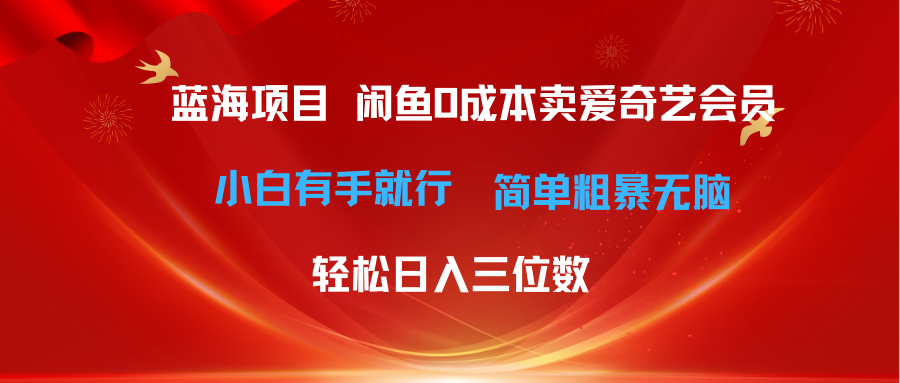 最新蓝海项目咸鱼零成本卖爱奇艺会员小白有手就行 无脑操作轻松日入三位数副业基地_极客搞钱_中创网_福缘网_冒泡网_资源整合平台副业基地