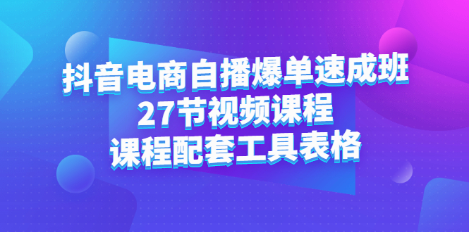 抖音电商自播爆单速成班：27节视频课程+课程配套工具表格副业基地_极客搞钱_中创网_福缘网_冒泡网_资源整合平台副业基地