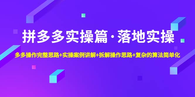 拼多多实操篇·落地实操 完整思路+实操案例+拆解操作思路+复杂的算法简单化副业基地_极客搞钱_中创网_福缘网_冒泡网_资源整合平台副业基地