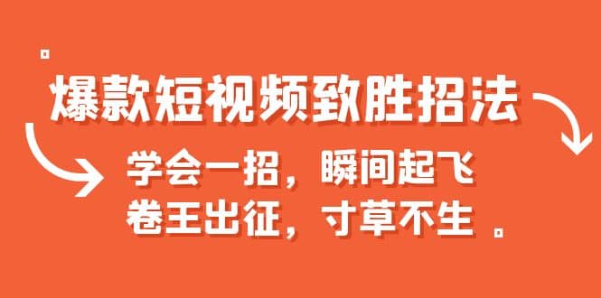 爆款短视频致胜招法，学会一招，瞬间起飞，卷王出征，寸草不生副业基地_极客搞钱_中创网_福缘网_冒泡网_资源整合平台副业基地