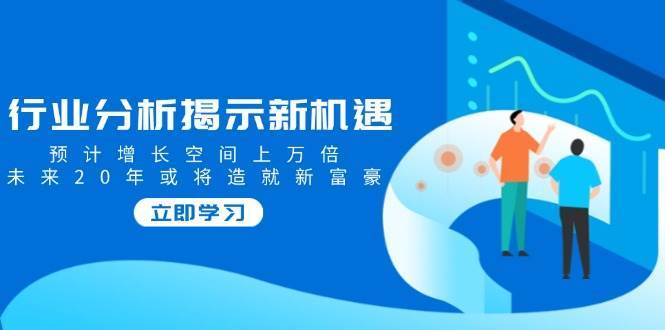 行业分析揭示新机遇，预计增长空间上万倍，未来20年或将造就新富豪副业基地_极客搞钱_中创网_福缘网_冒泡网_资源整合平台副业基地