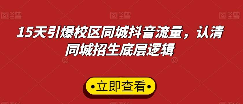 15天引爆校区同城抖音流量，认清同城招生底层逻辑副业基地_极客搞钱_中创网_福缘网_冒泡网_资源整合平台副业基地