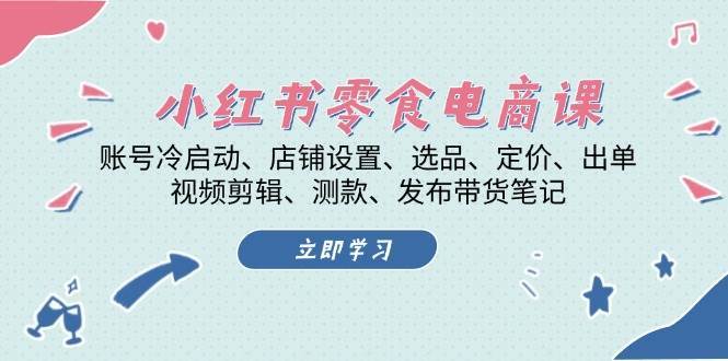 小红书零食电商课：账号冷启动/店铺设置/选品/定价/出单/视频剪辑/测款/发布带货笔记副业基地_极客搞钱_中创网_福缘网_冒泡网_资源整合平台副业基地