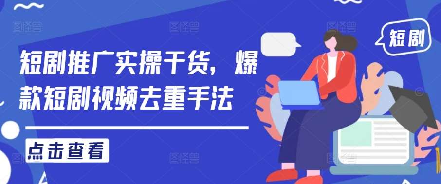 短剧推广实操干货，爆款短剧视频去重手法副业基地_极客搞钱_中创网_福缘网_冒泡网_资源整合平台副业基地