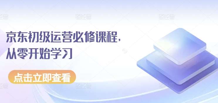 京东初级运营必修课程，从零开始学习副业基地_极客搞钱_中创网_福缘网_冒泡网_资源整合平台副业基地