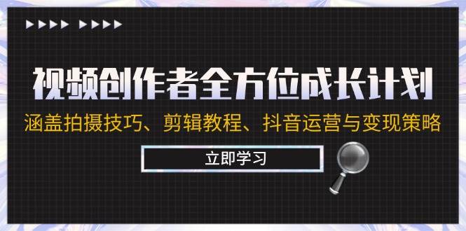 视频创作者全方位成长计划：涵盖拍摄技巧、剪辑教程、抖音运营与变现策略副业基地_极客搞钱_中创网_福缘网_冒泡网_资源整合平台副业基地