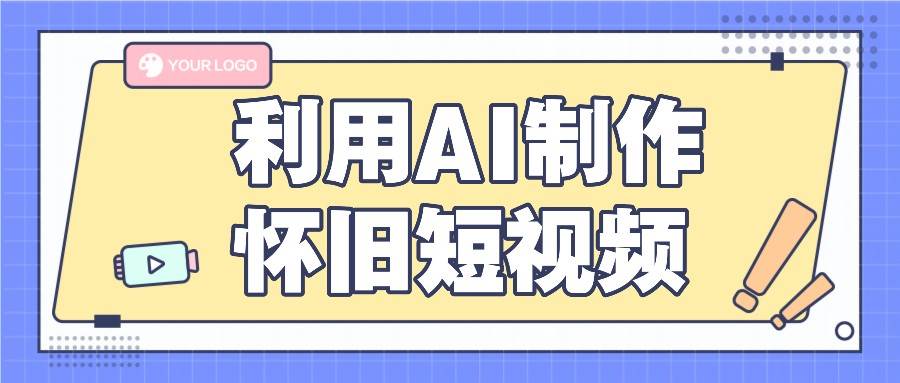 利用AI制作怀旧短视频，AI老照片变视频，适合新手小白，一单50+副业基地_极客搞钱_中创网_福缘网_冒泡网_资源整合平台副业基地