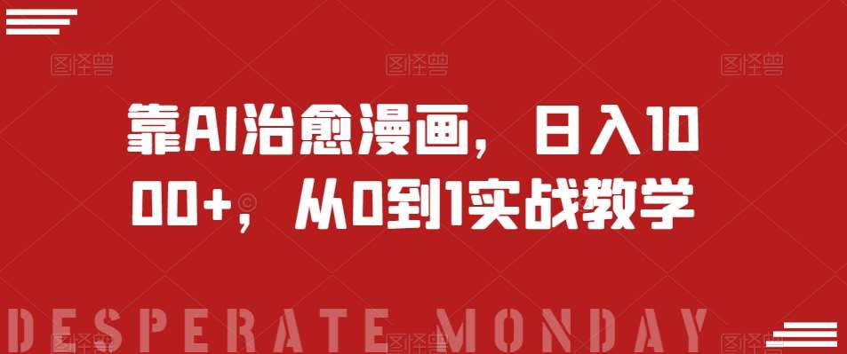 靠AI治愈漫画，日入1000+，从0到1实战教学【揭秘】副业基地_极客搞钱_中创网_福缘网_冒泡网_资源整合平台副业基地