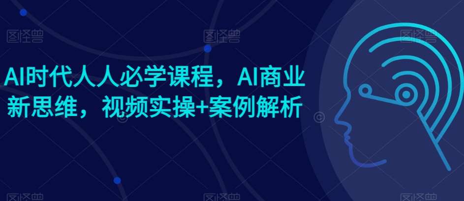 AI时代人人必学课程，AI商业新思维，视频实操+案例解析【赠AI商业爆款案例】副业基地_极客搞钱_中创网_福缘网_冒泡网_资源整合平台副业基地