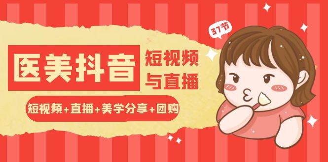 玩转医美抖音短视频与直播：短视频+直播+美学分享+团购（37节）副业基地_极客搞钱_中创网_福缘网_冒泡网_资源整合平台副业基地