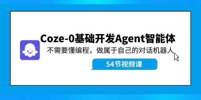 （11990期）Coze-0基础开发 Agent智能体教程：不需要懂编程，做属于自己的对话机器人副业基地_极客搞钱_中创网_福缘网_冒泡网_资源整合平台副业基地