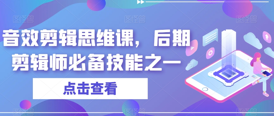 音效剪辑思维课，后期剪辑师必备技能之一副业基地_极客搞钱_中创网_福缘网_冒泡网_资源整合平台副业基地