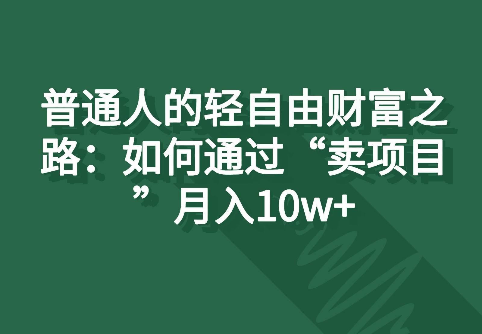 普通人的轻自由财富之路：如何通过“卖项目”月入10w+副业基地_极客搞钱_中创网_福缘网_冒泡网_资源整合平台副业基地
