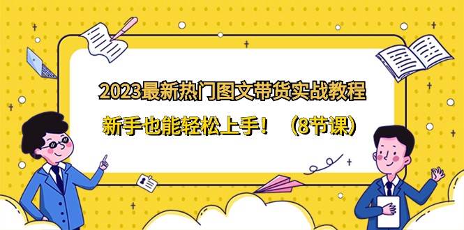 2023最新热门图文带货实战教程，新手也能轻松上手！（8节课）副业基地_极客搞钱_中创网_福缘网_冒泡网_资源整合平台副业基地