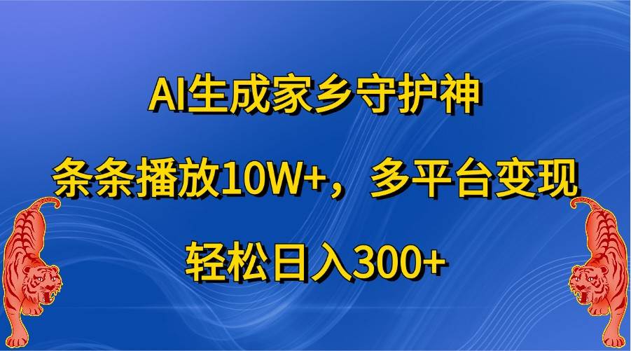 AI生成家乡守护神，条条播放10W+，多平台变现，轻松日入300+副业基地_极客搞钱_中创网_福缘网_冒泡网_资源整合平台副业基地