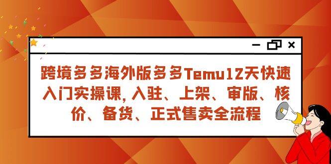 （7686期）跨境多多海外版多多Temu12天快速入门实战课，从入驻 上架到正式售卖全流程副业基地_极客搞钱_中创网_福缘网_冒泡网_资源整合平台副业基地