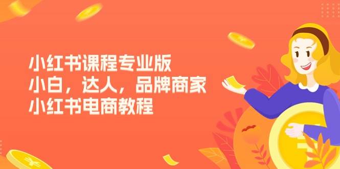 （11022期）小红书课程专业版，小白，达人，品牌商家，小红书电商教程（15节）副业基地_极客搞钱_中创网_福缘网_冒泡网_资源整合平台副业基地