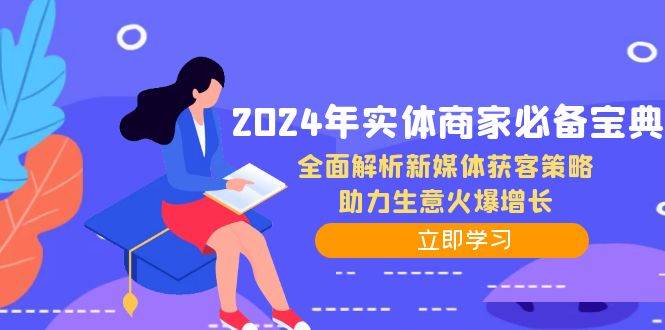 2024年实体商家必备宝典：全面解析新媒体获客策略，助力生意火爆增长副业基地_极客搞钱_中创网_福缘网_冒泡网_资源整合平台副业基地