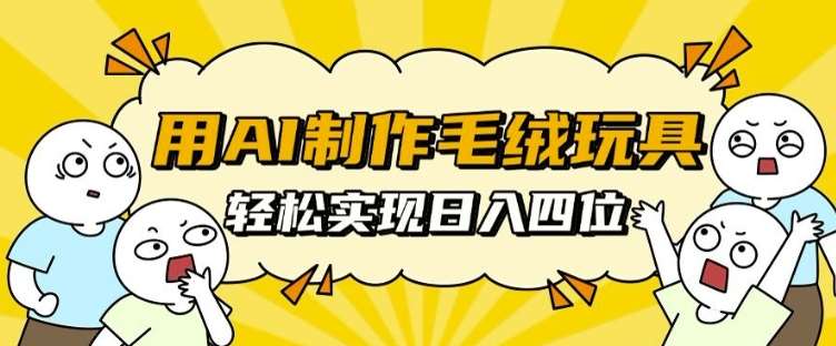 用AI制作毛绒玩具，轻松实现日入四位数【揭秘】副业基地_极客搞钱_中创网_福缘网_冒泡网_资源整合平台副业基地