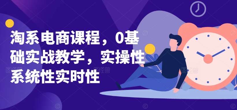 淘系电商课程，0基础实战教学，实操性系统性实时性副业基地_极客搞钱_中创网_福缘网_冒泡网_资源整合平台副业基地