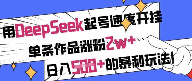 用DeepSeek起号速度开挂，单条作品涨粉2w+，日入5张+的暴利玩法副业基地_极客搞钱_中创网_福缘网_冒泡网_资源整合平台副业基地